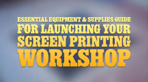 Essential Equipment and Supplies Guide for Launching Your Screen Printing Workshop